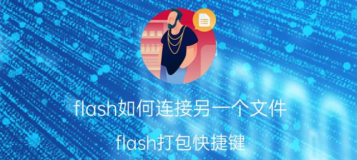 flash如何连接另一个文件 flash打包快捷键？